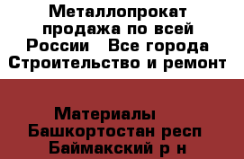 Металлопрокат продажа по всей России - Все города Строительство и ремонт » Материалы   . Башкортостан респ.,Баймакский р-н